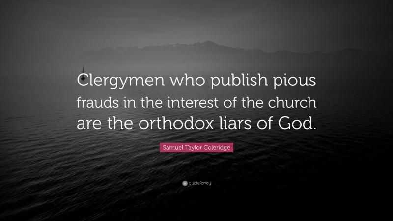 Samuel Taylor Coleridge Quote: “Clergymen who publish pious frauds in the interest of the church are the orthodox liars of God.”