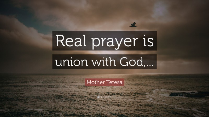 Mother Teresa Quote: “Real prayer is union with God,...”