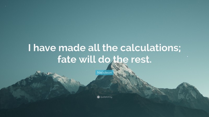 Napoleon Quote: “I have made all the calculations; fate will do the rest.”