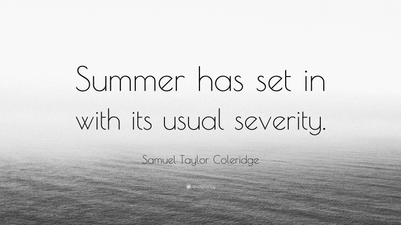 Samuel Taylor Coleridge Quote: “Summer has set in with its usual severity.”