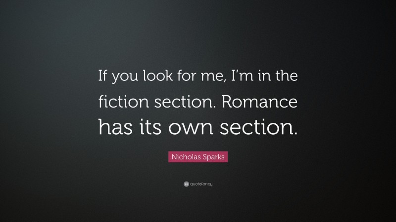 Nicholas Sparks Quote: “If you look for me, I’m in the fiction section. Romance has its own section.”