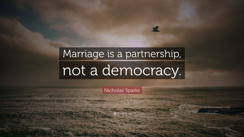 Nicholas Sparks Quote: “Marriage is a partnership, not a democracy.”