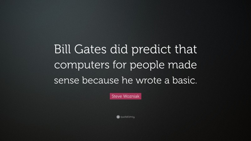 Steve Wozniak Quote: “Bill Gates did predict that computers for people made sense because he wrote a basic.”