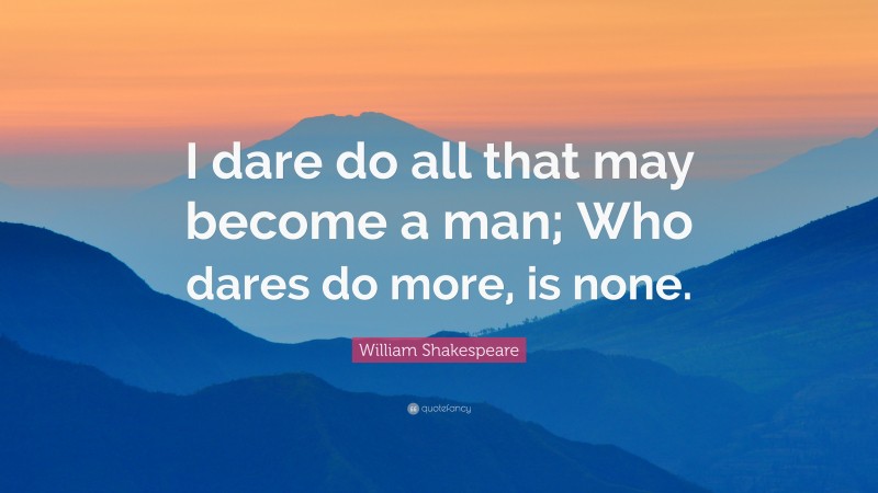 William Shakespeare Quote: “I dare do all that may become a man; Who dares do more, is none.”
