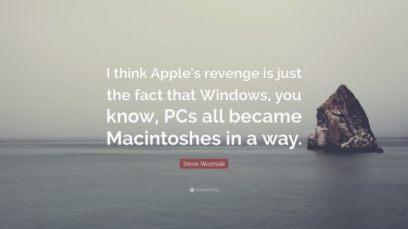 Steve Wozniak Quote: “I think Apple’s revenge is just the fact that Windows, you know, PCs all became Macintoshes in a way.”