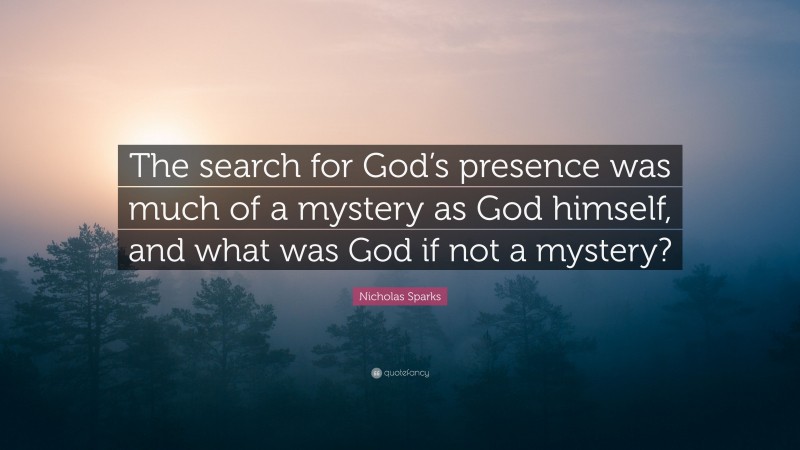 Nicholas Sparks Quote: “The search for God’s presence was much of a mystery as God himself, and what was God if not a mystery?”
