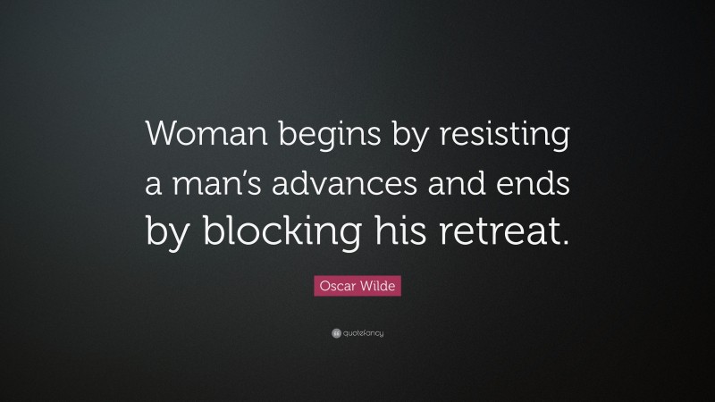 Oscar Wilde Quote: “Woman begins by resisting a man’s advances and ends by blocking his retreat.”