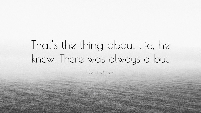 Nicholas Sparks Quote: “That’s the thing about life, he knew. There was always a but.”
