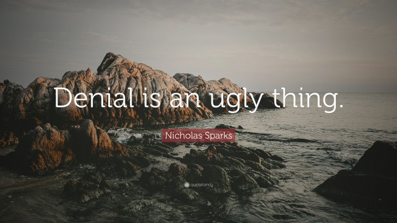 Nicholas Sparks Quote: “Denial is an ugly thing.”