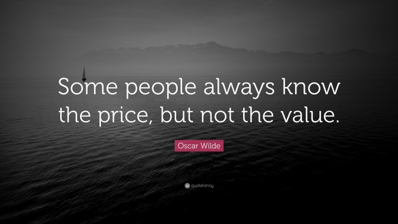 Oscar Wilde Quote: “Some people always know the price, but not the value.”