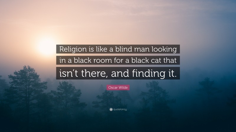 Oscar Wilde Quote: “Religion is like a blind man looking in a black room for a black cat that isn’t there, and finding it.”