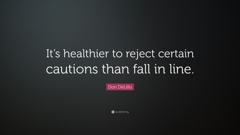 Don DeLillo Quote: “It’s healthier to reject certain cautions than fall in line.”