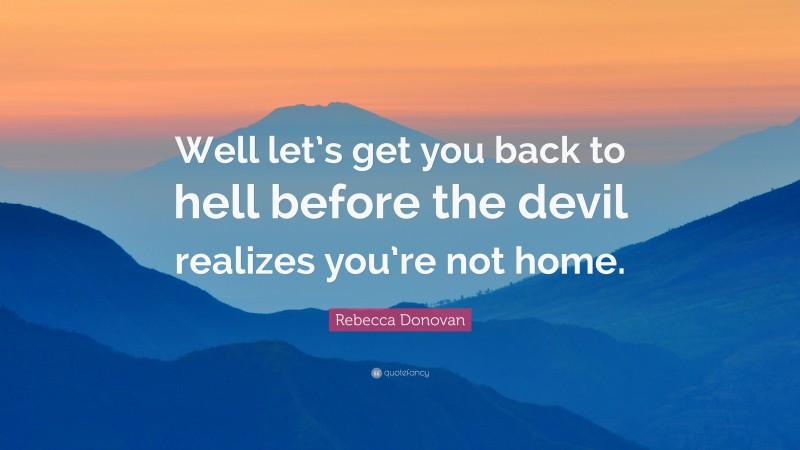 Rebecca Donovan Quote: “Well let’s get you back to hell before the devil realizes you’re not home.”