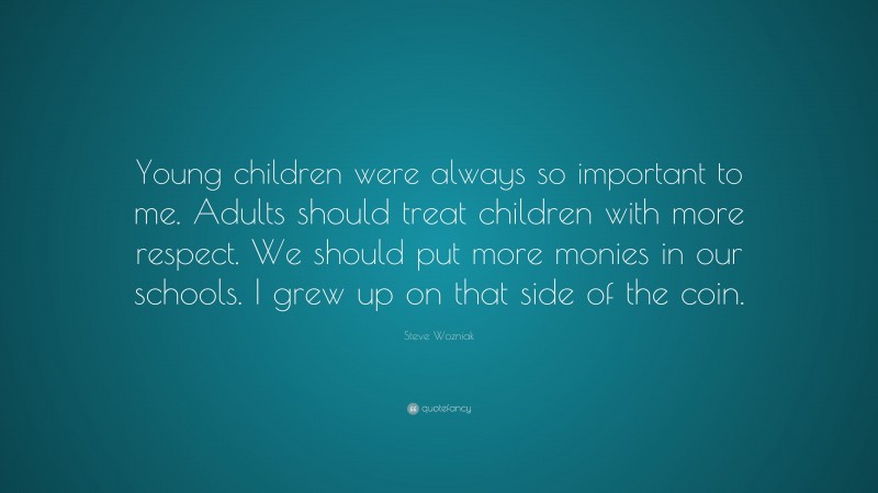 Steve Wozniak Quote: “Young children were always so important to me. Adults should treat children with more respect. We should put more monies in our schools. I grew up on that side of the coin.”