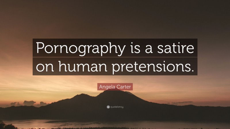 Angela Carter Quote: “Pornography is a satire on human pretensions.”