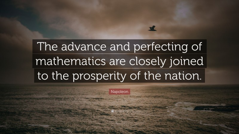 Napoleon Quote: “The advance and perfecting of mathematics are closely joined to the prosperity of the nation.”