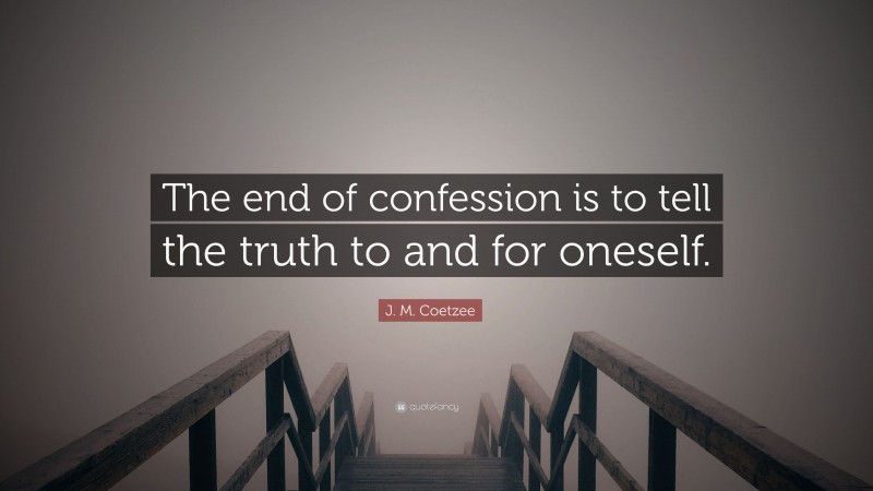J. M. Coetzee Quote: “The end of confession is to tell the truth to and for oneself.”