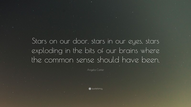 Angela Carter Quote: “Stars on our door, stars in our eyes, stars exploding in the bits of our brains where the common sense should have been.”