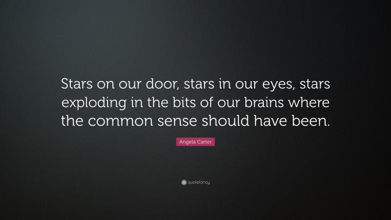 Angela Carter Quote: “Stars on our door, stars in our eyes, stars exploding in the bits of our brains where the common sense should have been.”