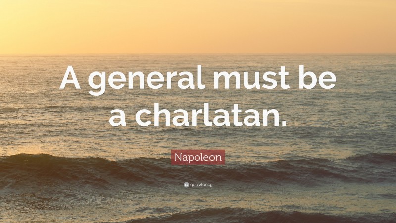 Napoleon Quote: “A general must be a charlatan.”