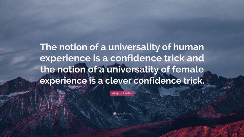 Angela Carter Quote: “The notion of a universality of human experience is a confidence trick and the notion of a universality of female experience is a clever confidence trick.”