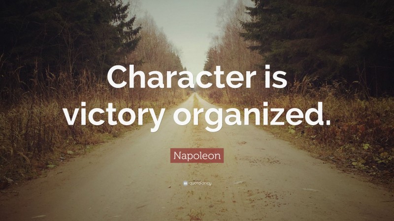 Napoleon Quote: “Character is victory organized.”