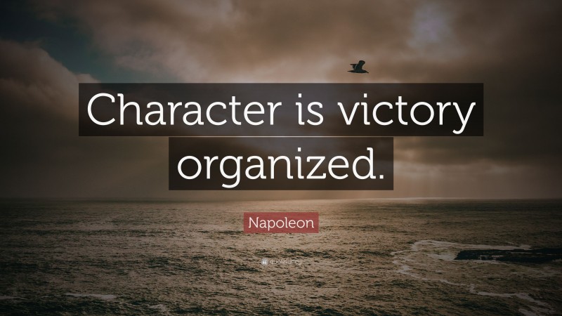 Napoleon Quote: “Character is victory organized.”