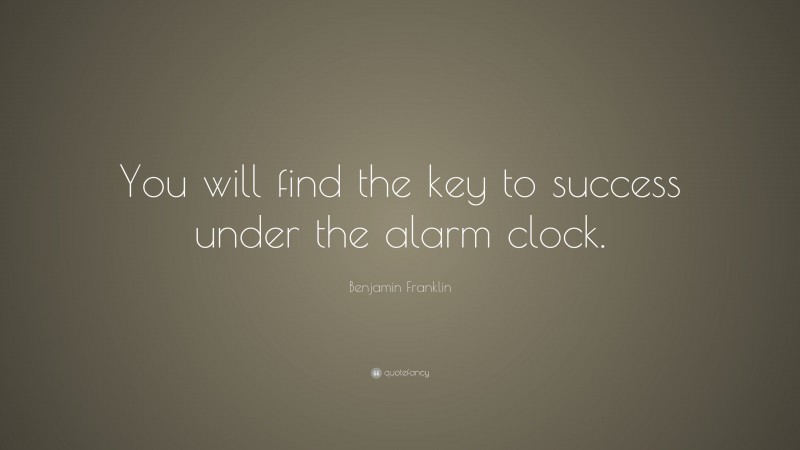 Benjamin Franklin Quote: “You will find the key to success under the alarm clock.”