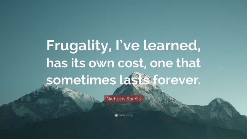 Nicholas Sparks Quote: “Frugality, I’ve learned, has its own cost, one that sometimes lasts forever.”
