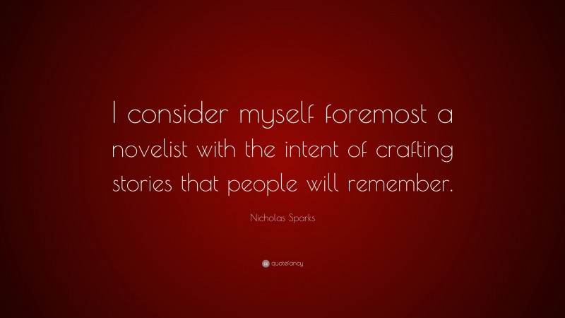 Nicholas Sparks Quote: “I consider myself foremost a novelist with the intent of crafting stories that people will remember.”