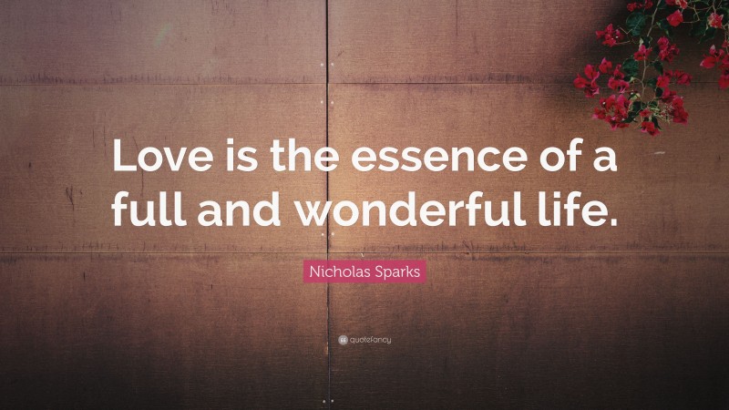 Nicholas Sparks Quote: “Love is the essence of a full and wonderful life.”