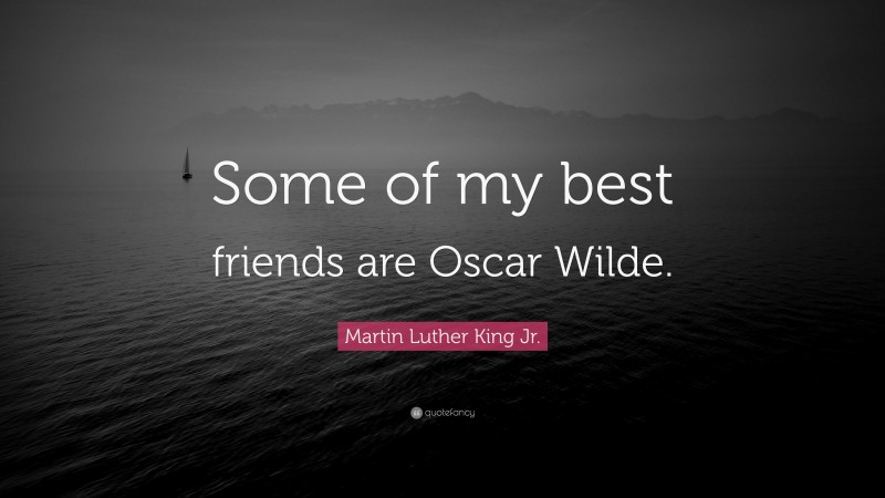 Martin Luther King Jr. Quote: “Some of my best friends are Oscar Wilde.”