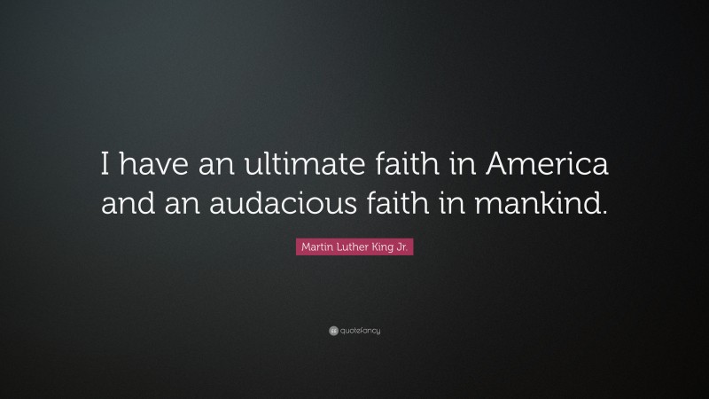 Martin Luther King Jr. Quote: “I have an ultimate faith in America and an audacious faith in mankind.”