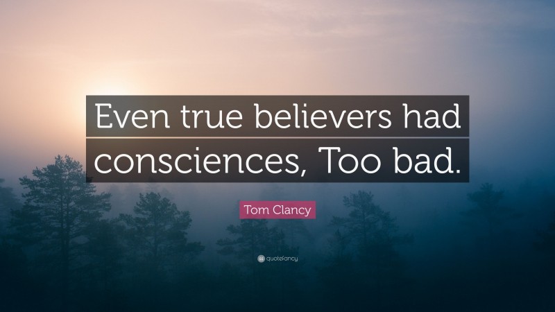 Tom Clancy Quote: “Even true believers had consciences, Too bad.”
