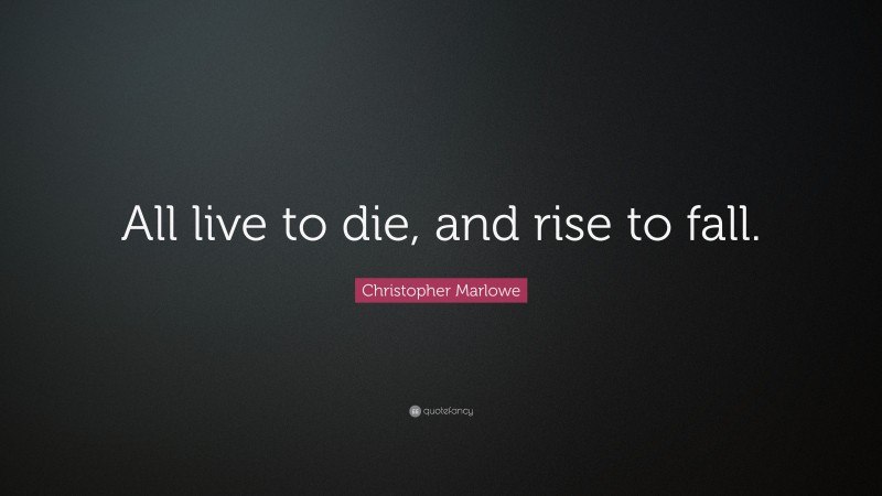 Christopher Marlowe Quote: “All live to die, and rise to fall.”