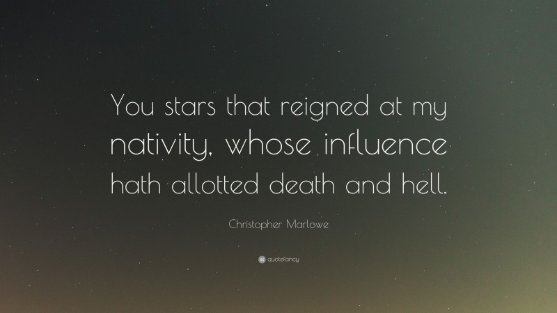 Christopher Marlowe Quote: “You stars that reigned at my nativity, whose influence hath allotted death and hell.”