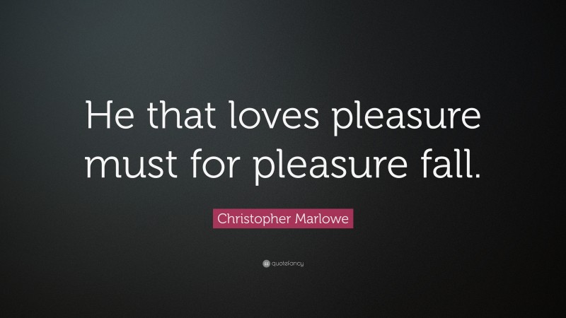 Christopher Marlowe Quote: “He that loves pleasure must for pleasure fall.”