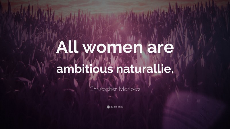 Christopher Marlowe Quote: “All women are ambitious naturallie.”