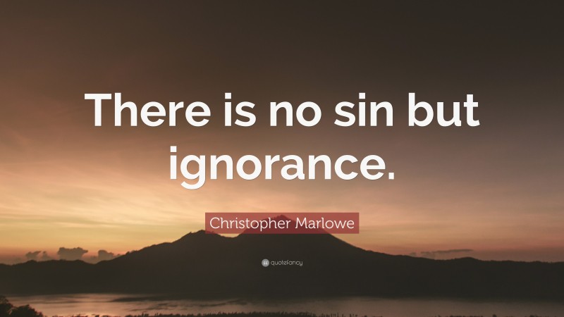 Christopher Marlowe Quote: “There is no sin but ignorance.”
