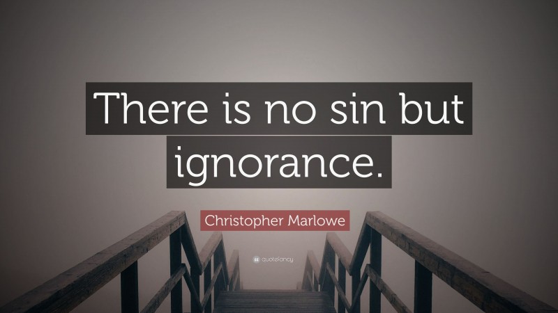 Christopher Marlowe Quote: “There is no sin but ignorance.”