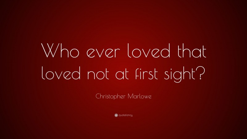 Christopher Marlowe Quote: “Who ever loved that loved not at first sight?”