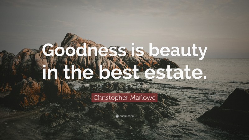 Christopher Marlowe Quote: “Goodness is beauty in the best estate.”