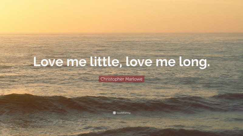 Christopher Marlowe Quote: “Love me little, love me long.”