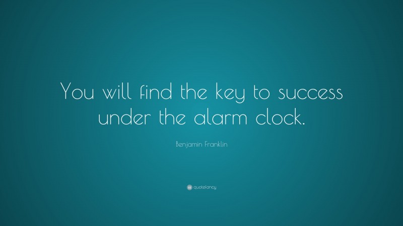 Benjamin Franklin Quote: “You will find the key to success under the alarm clock.”