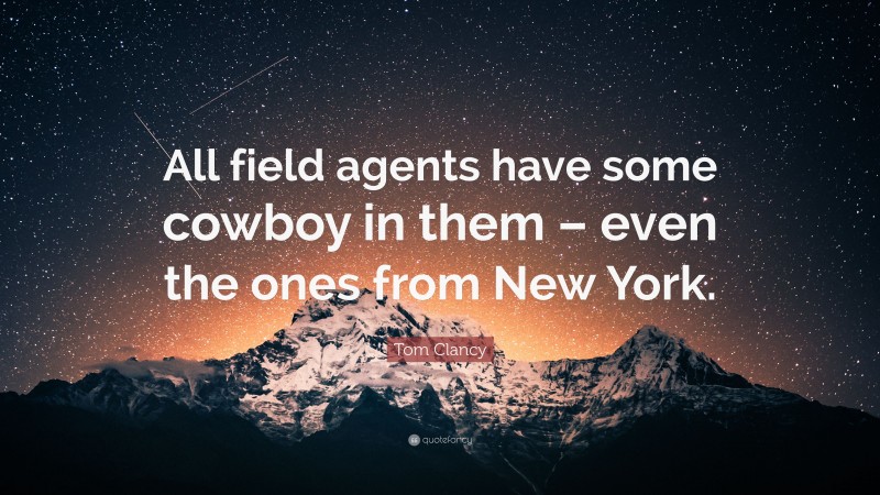 Tom Clancy Quote: “All field agents have some cowboy in them – even the ones from New York.”