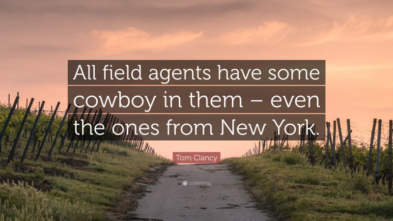Tom Clancy Quote: “All field agents have some cowboy in them – even the ones from New York.”