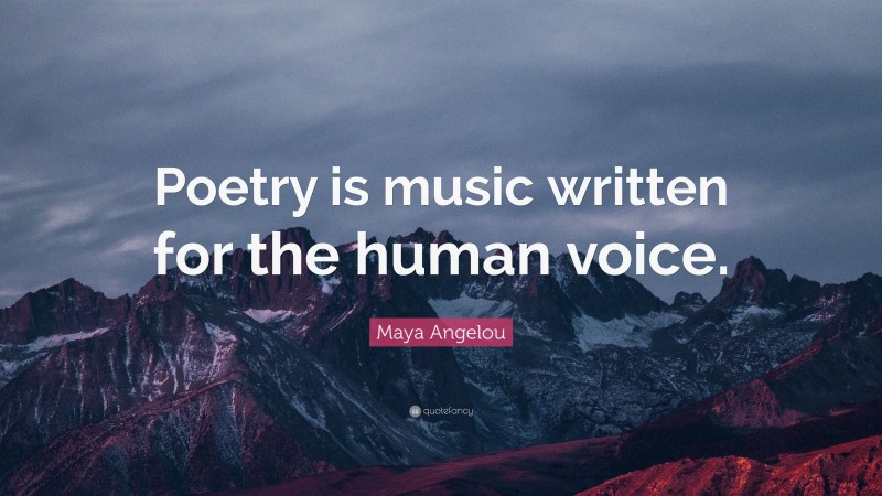 Maya Angelou Quote: “Poetry is music written for the human voice.”