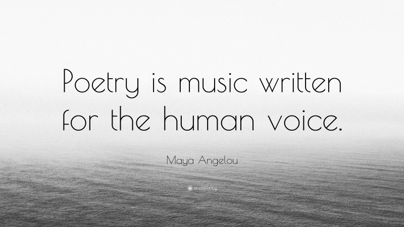 Maya Angelou Quote: “Poetry is music written for the human voice.”
