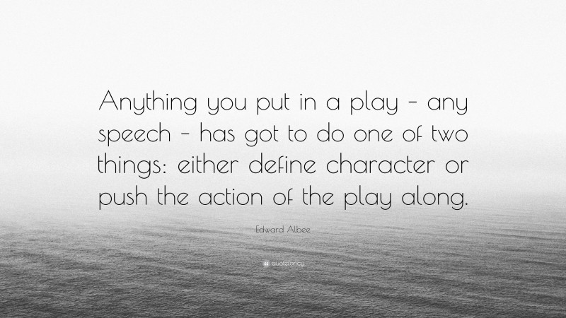 Edward Albee Quote: “Anything you put in a play – any speech – has got to do one of two things: either define character or push the action of the play along.”