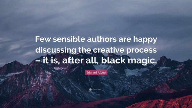 Edward Albee Quote: “Few sensible authors are happy discussing the creative process – it is, after all, black magic.”